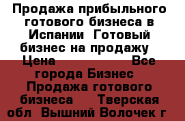 Продажа прибыльного готового бизнеса в Испании. Готовый бизнес на продажу › Цена ­ 60 000 000 - Все города Бизнес » Продажа готового бизнеса   . Тверская обл.,Вышний Волочек г.